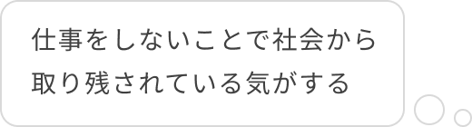 仕事をしないことで社会から取り残されている気がする